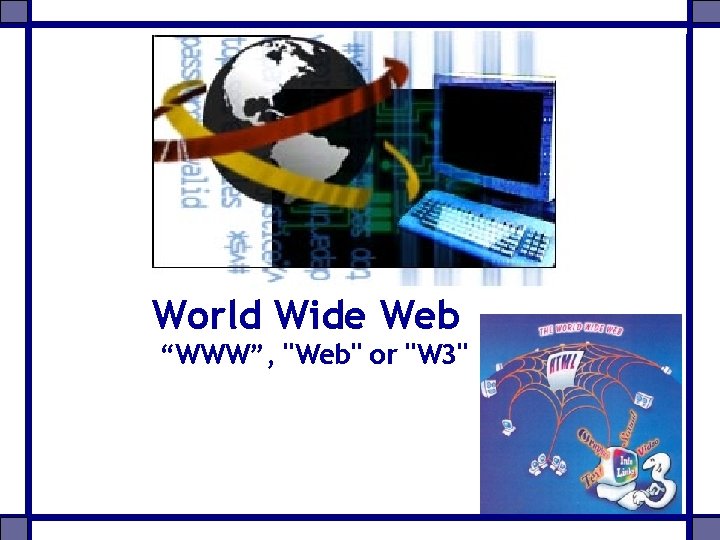 World Wide Web “WWW”, "Web" or "W 3" 