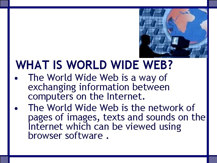 WHAT IS WORLD WIDE WEB? • The World Wide Web is a way of