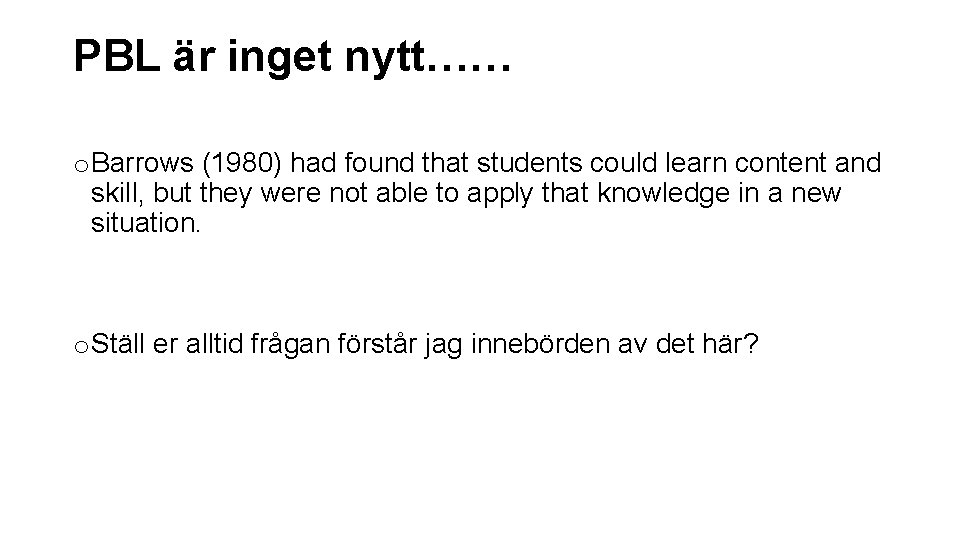 PBL är inget nytt…… o Barrows (1980) had found that students could learn content