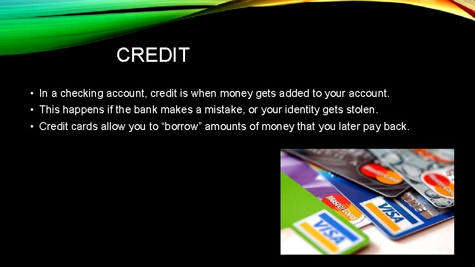 CREDIT • In a checking account, credit is when money gets added to your