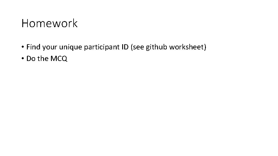 Homework • Find your unique participant ID (see github worksheet) • Do the MCQ