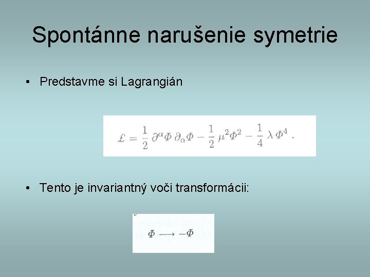 Spontánne narušenie symetrie • Predstavme si Lagrangián • Tento je invariantný voči transformácii: 