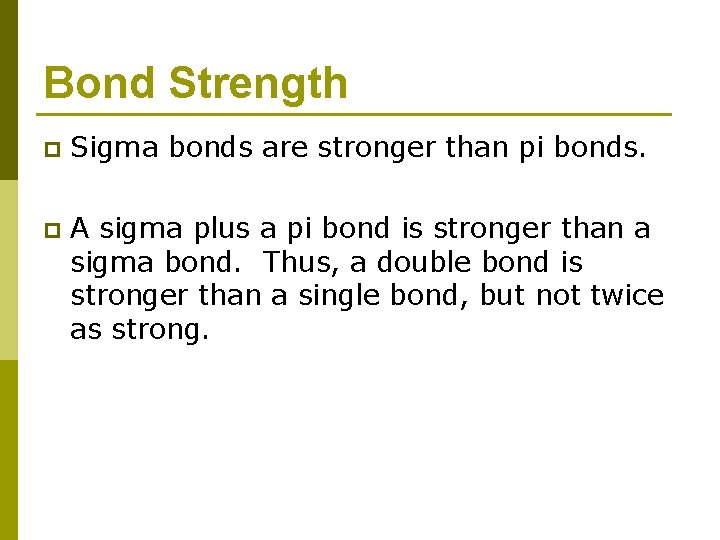 Bond Strength p Sigma bonds are stronger than pi bonds. p A sigma plus