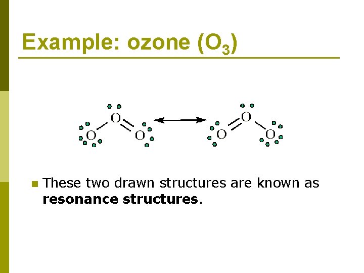 Example: ozone (O 3) n These two drawn structures are known as resonance structures.