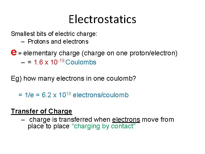 Electrostatics Smallest bits of electric charge: – Protons and electrons e = elementary charge