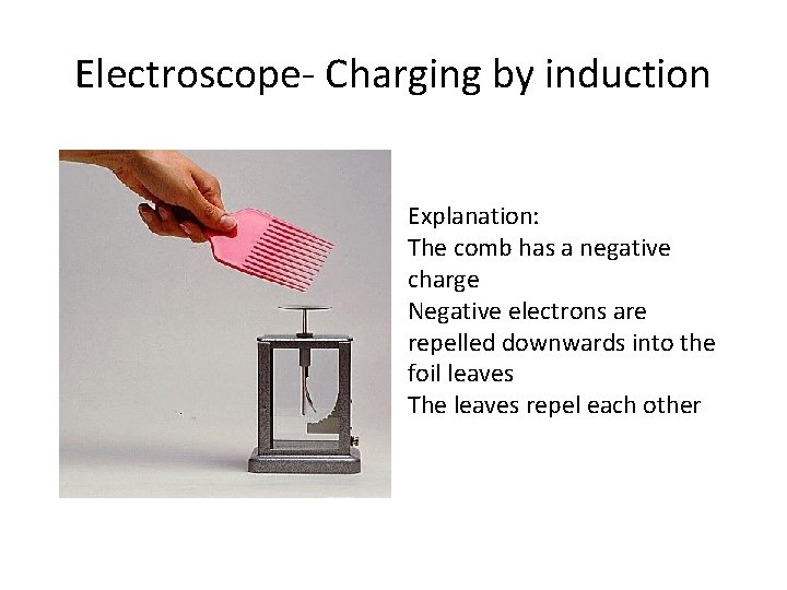 Electroscope- Charging by induction Explanation: The comb has a negative charge Negative electrons are