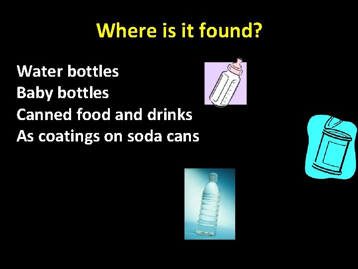 Where is it found? Water bottles Baby bottles Canned food and drinks As coatings