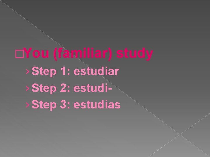 �You (familiar) study › Step 1: estudiar › Step 2: estudi› Step 3: estudias