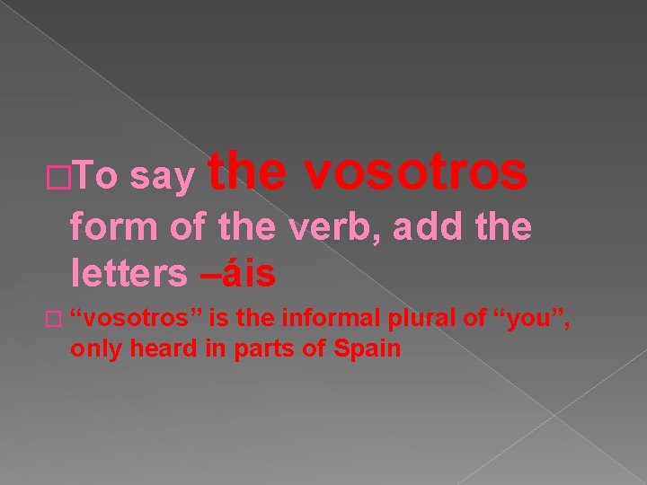 say the vosotros form of the verb, add the letters –áis �To � “vosotros”