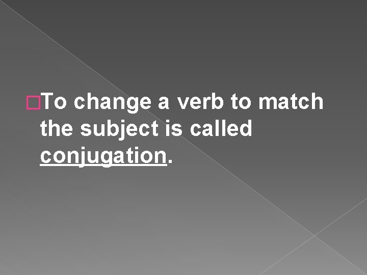 �To change a verb to match the subject is called conjugation. 