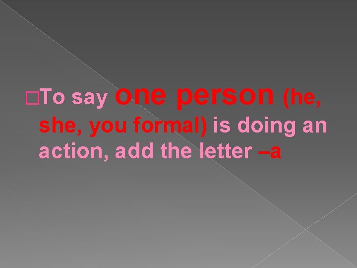 say one person (he, she, you formal) is doing an action, add the letter