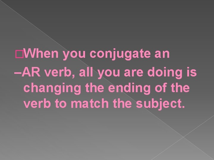 �When you conjugate an –AR verb, all you are doing is changing the ending