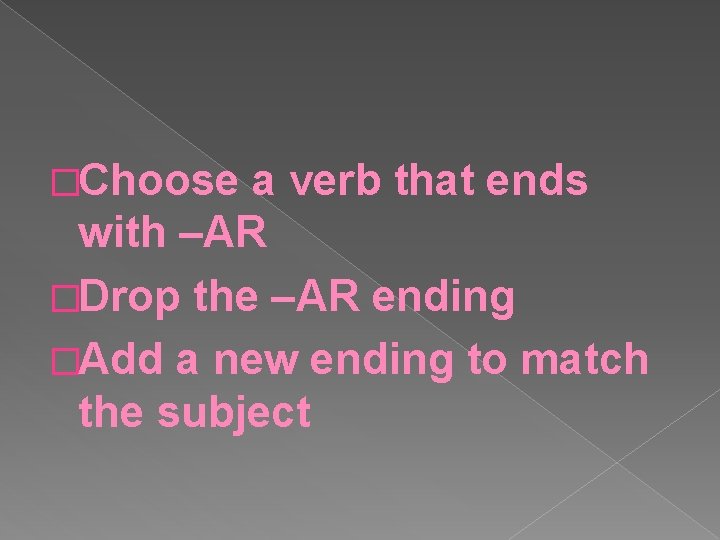 �Choose a verb that ends with –AR �Drop the –AR ending �Add a new