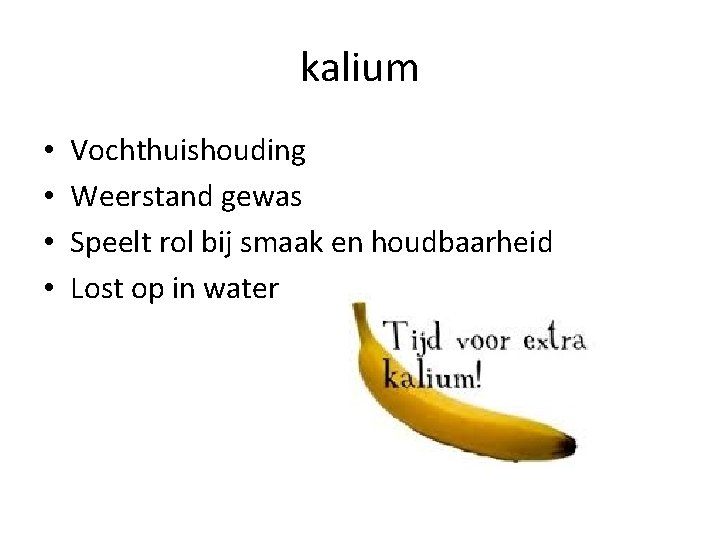 kalium • • Vochthuishouding Weerstand gewas Speelt rol bij smaak en houdbaarheid Lost op