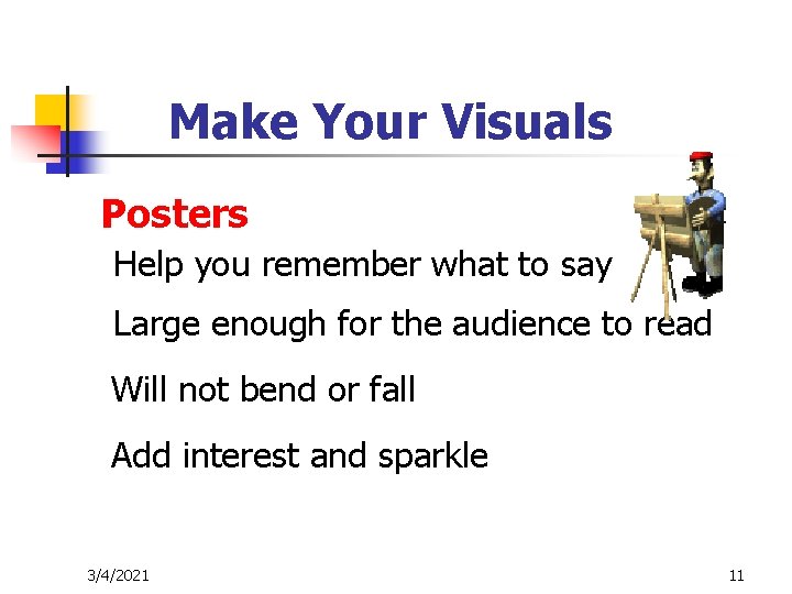 Make Your Visuals Posters Help you remember what to say Large enough for the