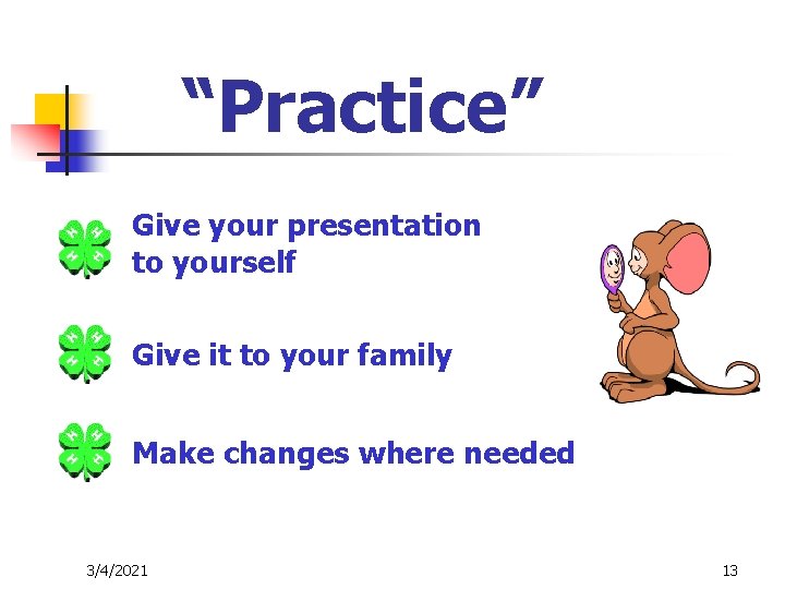 “Practice” Give your presentation to yourself Give it to your family Make changes where