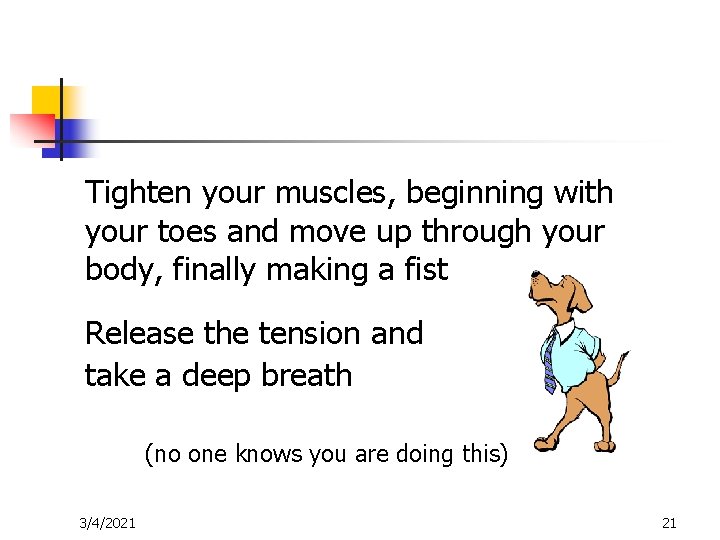 Tighten your muscles, beginning with your toes and move up through your body, finally