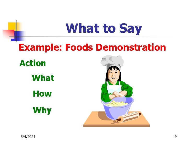 What to Say Example: Foods Demonstration Action What How Why 3/4/2021 9 