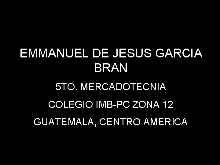 EMMANUEL DE JESUS GARCIA BRAN 5 TO. MERCADOTECNIA COLEGIO IMB-PC ZONA 12 GUATEMALA, CENTRO