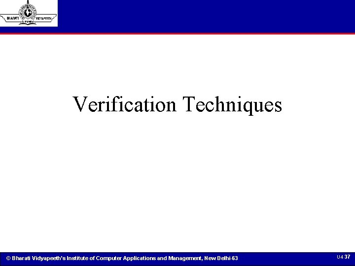 Verification Techniques © Bharati Vidyapeeth’s Institute of Computer Applications and Management, New Delhi-63 U