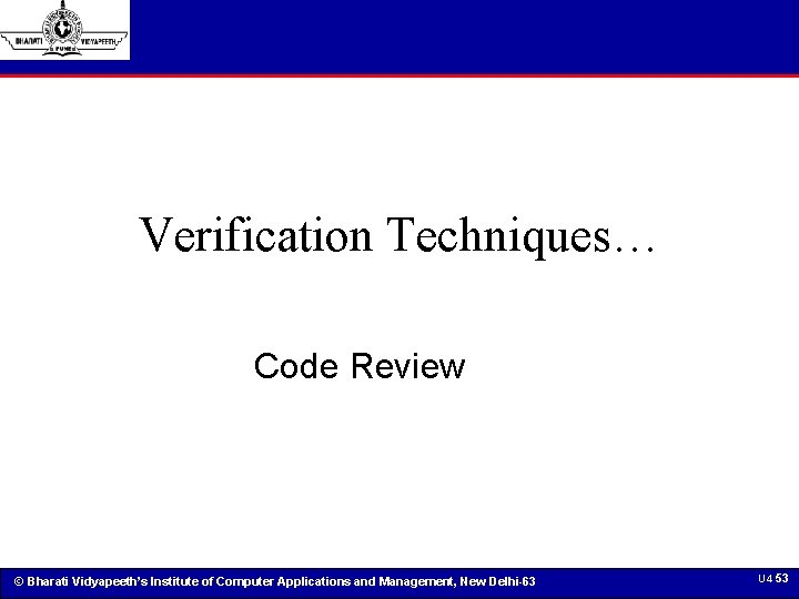 Verification Techniques… Code Review © Bharati Vidyapeeth’s Institute of Computer Applications and Management, New