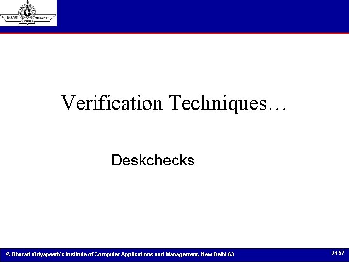 Verification Techniques… Deskchecks © Bharati Vidyapeeth’s Institute of Computer Applications and Management, New Delhi-63