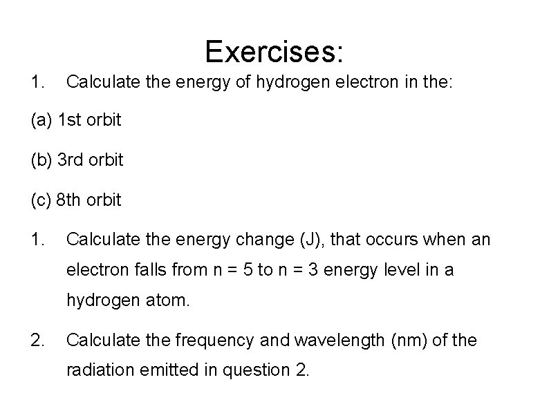 Exercises: 1. Calculate the energy of hydrogen electron in the: (a) 1 st orbit