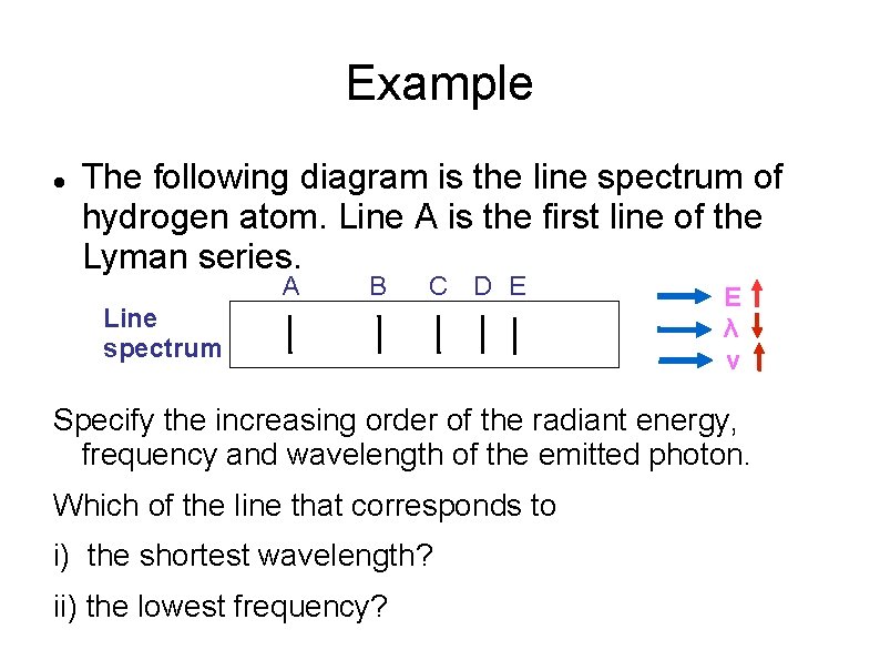 Example The following diagram is the line spectrum of hydrogen atom. Line A is