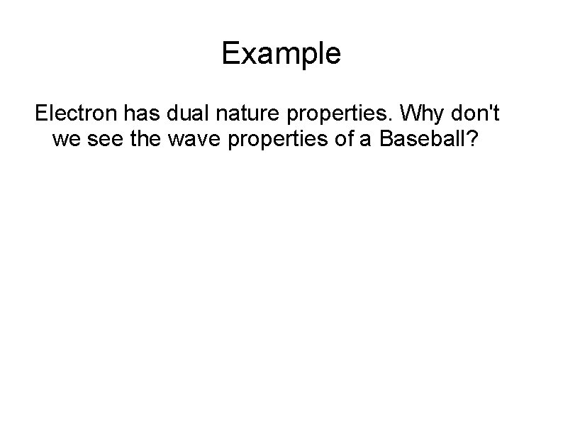 Example Electron has dual nature properties. Why don't we see the wave properties of