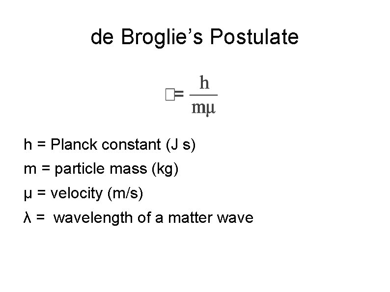 de Broglie’s Postulate h = Planck constant (J s) m = particle mass (kg)