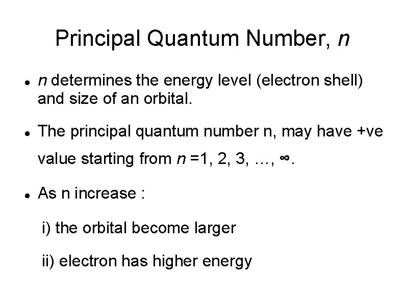 Principal Quantum Number, n n determines the energy level (electron shell) and size of