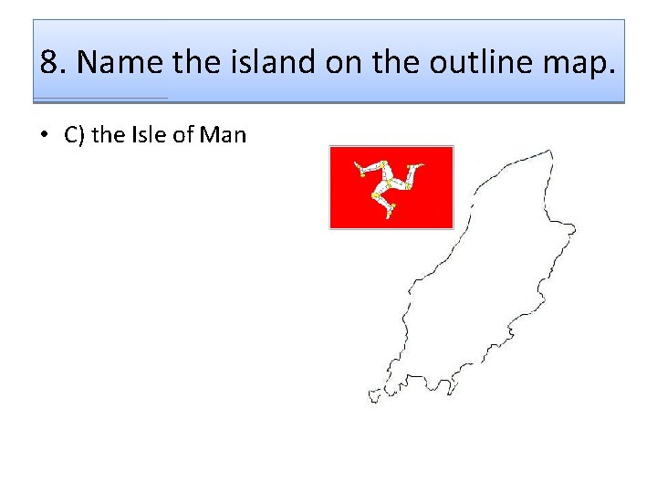 8. Name the island on the outline map. • C) the Isle of Man