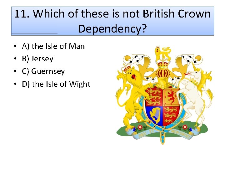 11. Which of these is not British Crown Dependency? • • A) the Isle