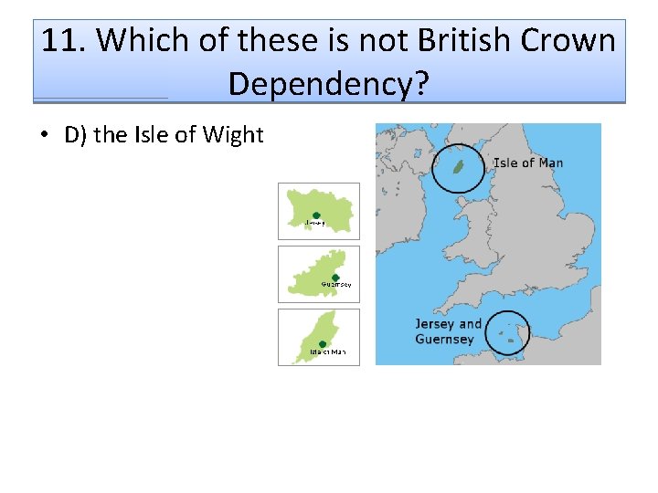 11. Which of these is not British Crown Dependency? • D) the Isle of