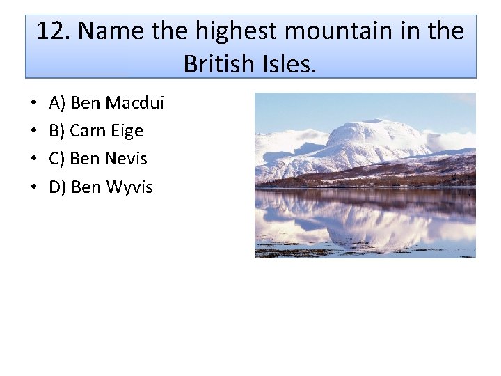 12. Name the highest mountain in the British Isles. • • A) Ben Macdui