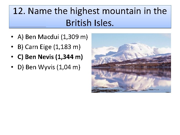 12. Name the highest mountain in the British Isles. • • A) Ben Macdui