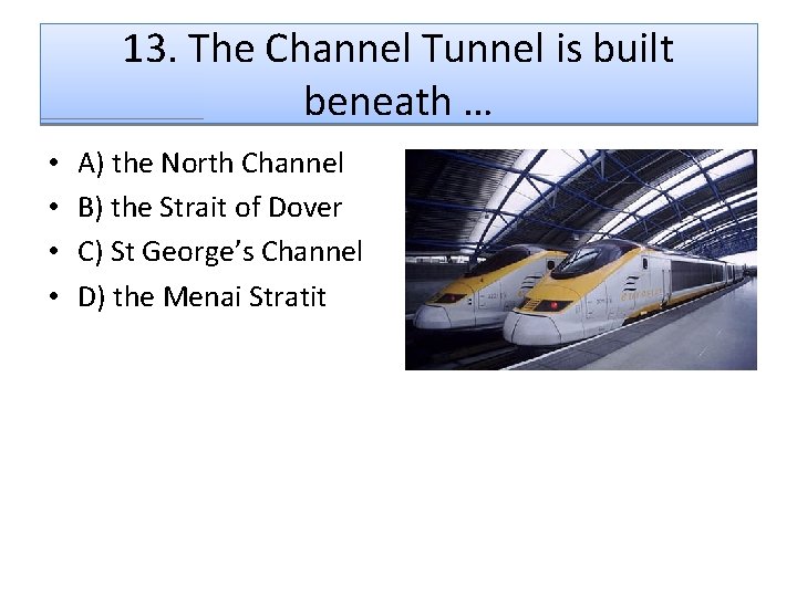 13. The Channel Tunnel is built beneath … • • A) the North Channel