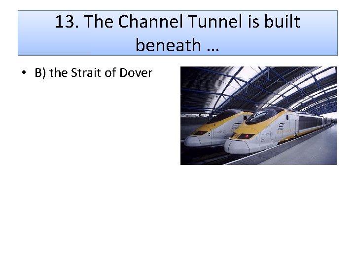 13. The Channel Tunnel is built beneath … • B) the Strait of Dover