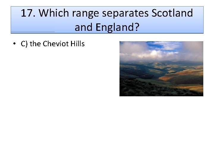 17. Which range separates Scotland England? • C) the Cheviot Hills 