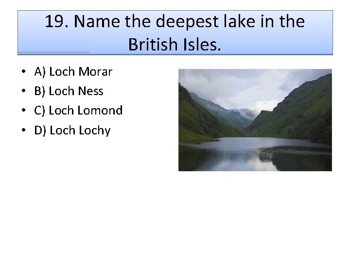 19. Name the deepest lake in the British Isles. • • A) Loch Morar