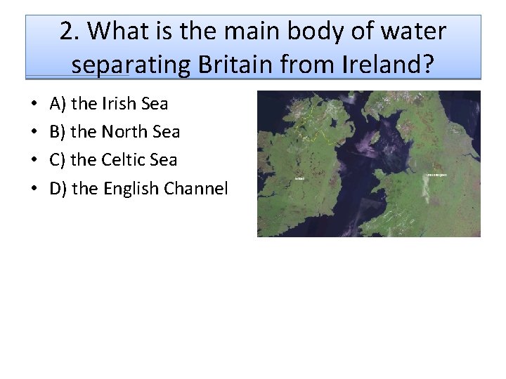 2. What is the main body of water separating Britain from Ireland? • •