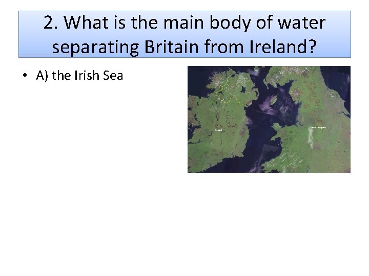 2. What is the main body of water separating Britain from Ireland? • A)