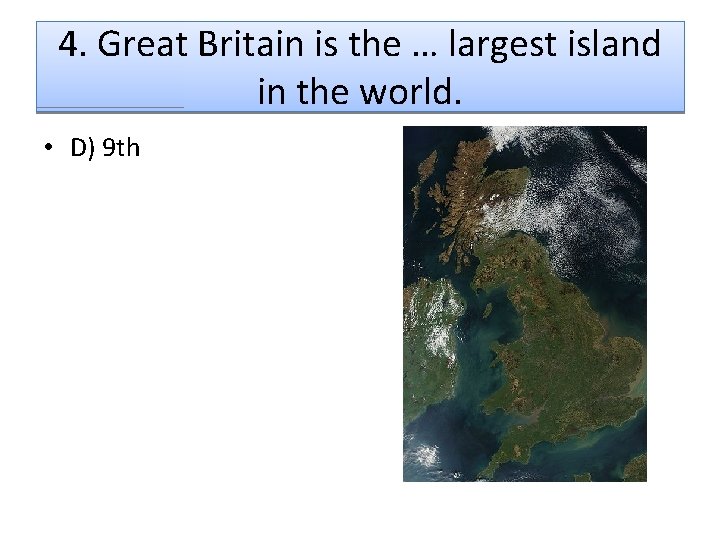 4. Great Britain is the … largest island in the world. • D) 9