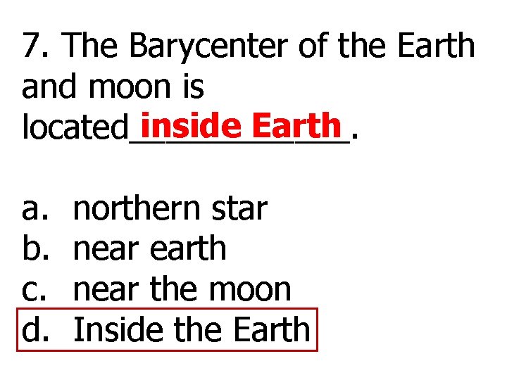 7. The Barycenter of the Earth and moon is inside Earth located______. a. b.