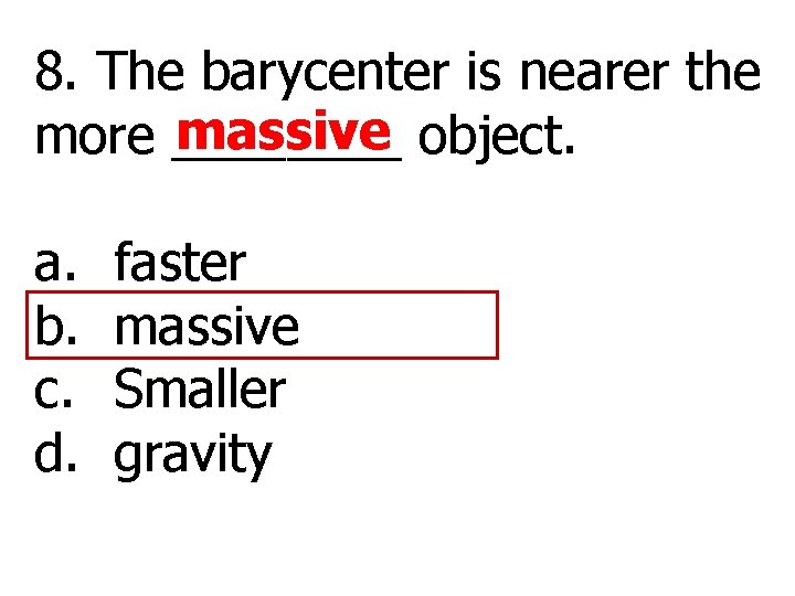 8. The barycenter is nearer the massive object. more ____ a. b. c. d.