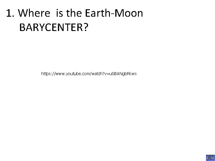1. Where is the Earth-Moon BARYCENTER? https: //www. youtube. com/watch? v=u. GBANgb. Rkws 