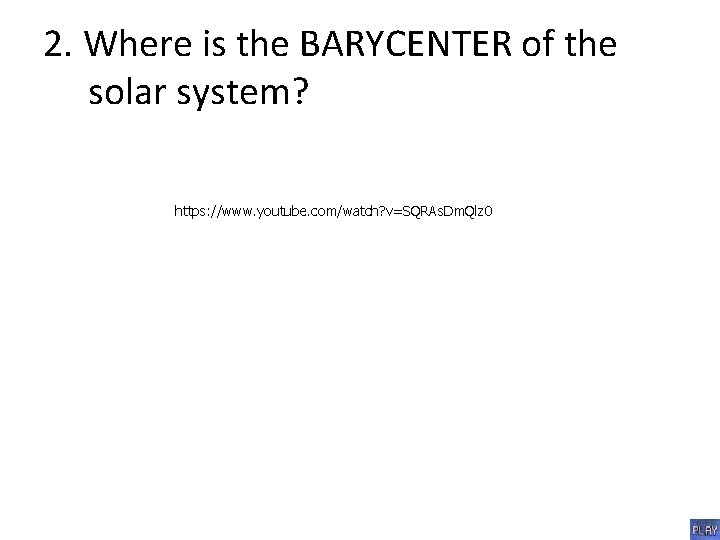 2. Where is the BARYCENTER of the solar system? https: //www. youtube. com/watch? v=SQRAs.