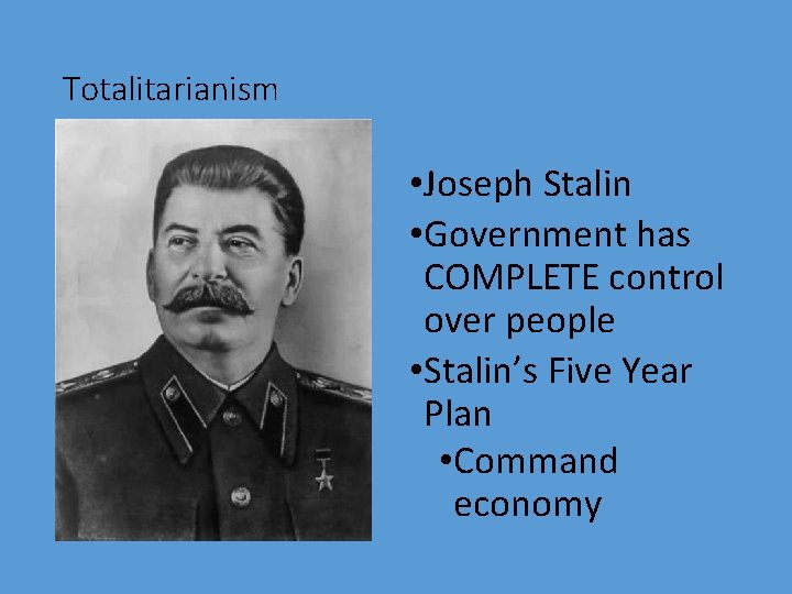 Totalitarianism • Joseph Stalin • Government has COMPLETE control over people • Stalin’s Five
