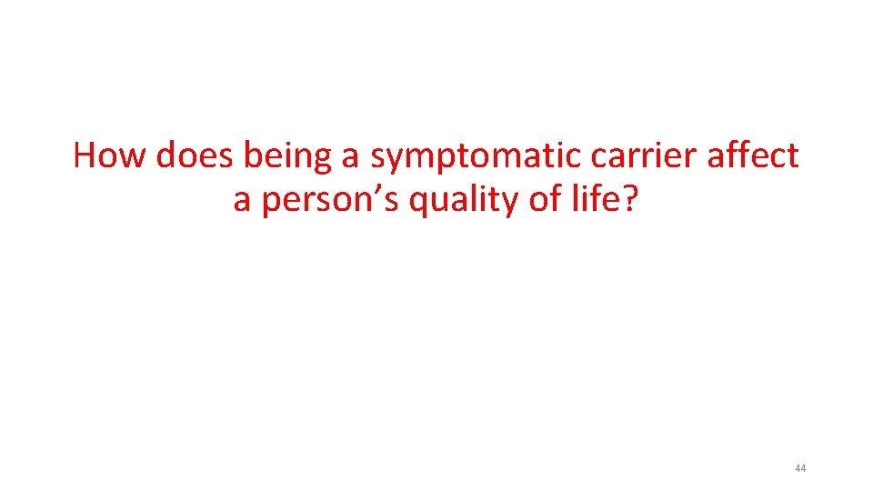 How does being a symptomatic carrier affect a person’s quality of life? 44 How does being a symptomatic carrier affect a person’s quality of life? 44
