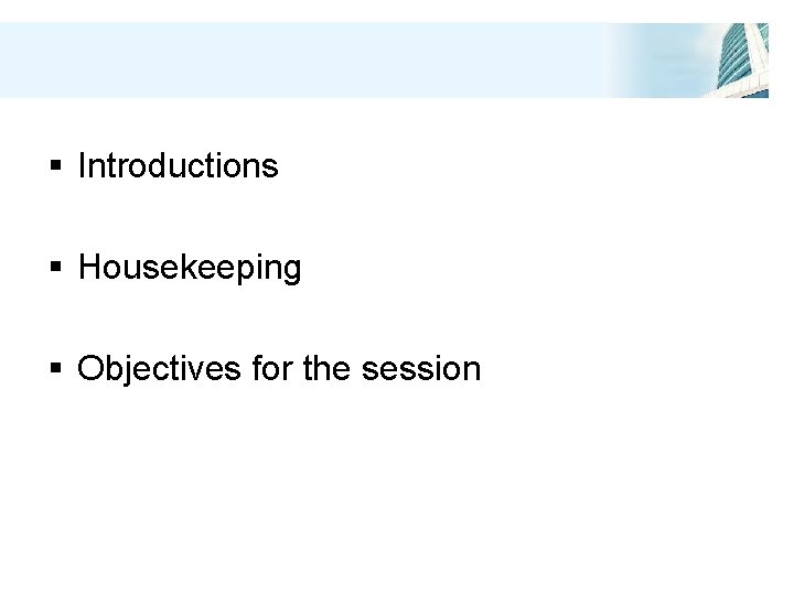 § Introductions § Housekeeping § Objectives for the session 
